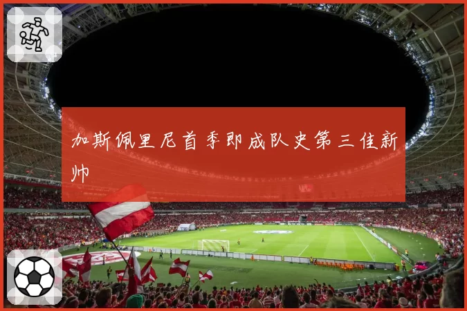 加斯佩里尼首季即成队史第三佳新帅