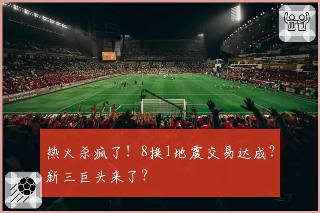 热火杀疯了！8换1地震交易达成？新三巨头来了？