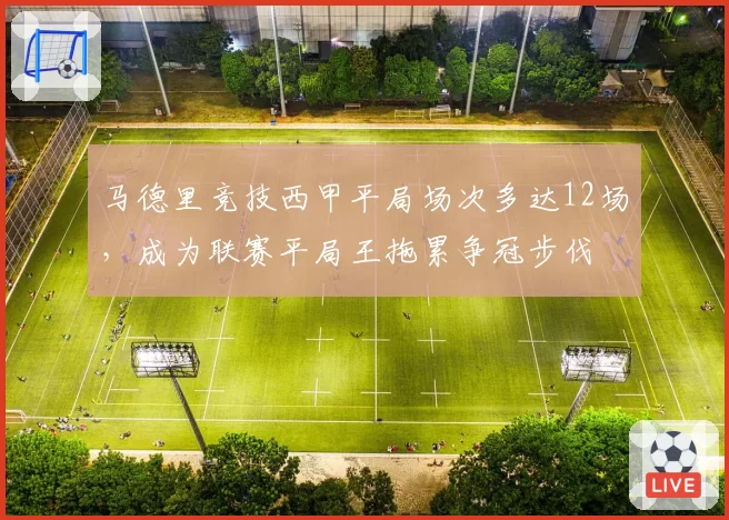 马德里竞技西甲平局场次多达12场,成为联赛平局王拖累争冠步伐