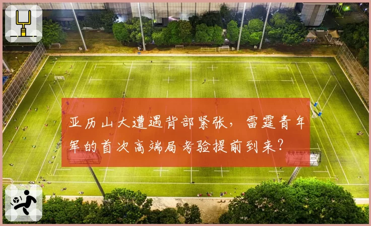 亚历山大遭遇背部紧张，雷霆青年军的首次高端局考验提前到来？