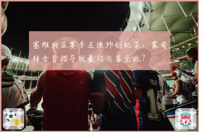 塞维利亚赛季五换帅创纪录,蒙奇转会昏招导致豪门沦落至此?