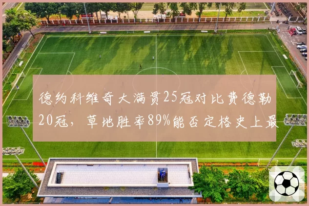 德约科维奇大满贯25冠对比费德勒20冠，草地胜率89%能否定格史上最佳？