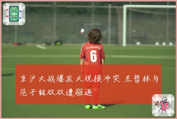 京沪大战爆发大规模冲突 王哲林与范子铭双双遭驱逐