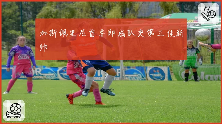 加斯佩里尼首季即成队史第三佳新帅