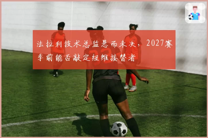 法拉利技术总监悬而未决,2027赛季前能否敲定纽维接替者