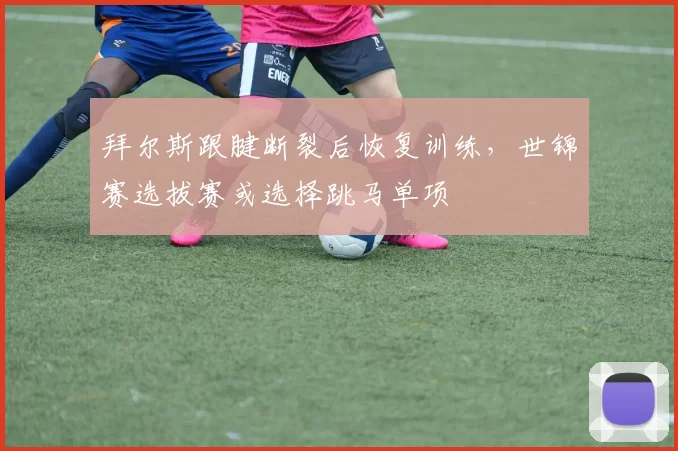 拜尔斯跟腱断裂后恢复训练，世锦赛选拔赛或选择跳马单项