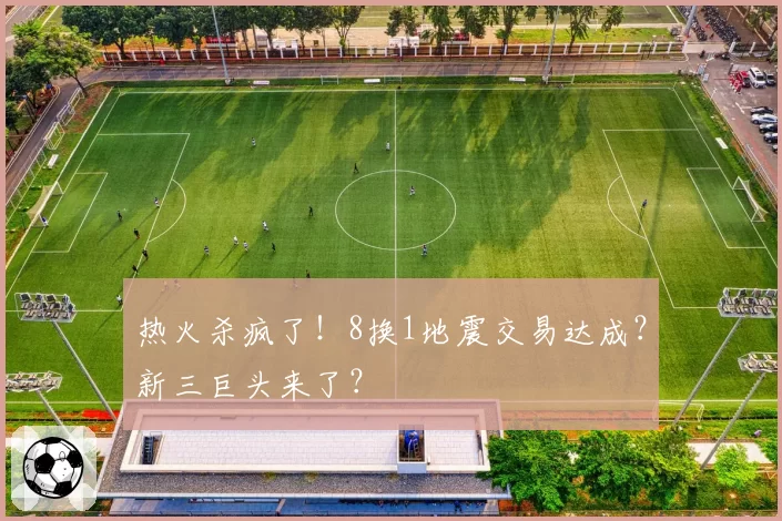 热火杀疯了!8换1地震交易达成?新三巨头来了?