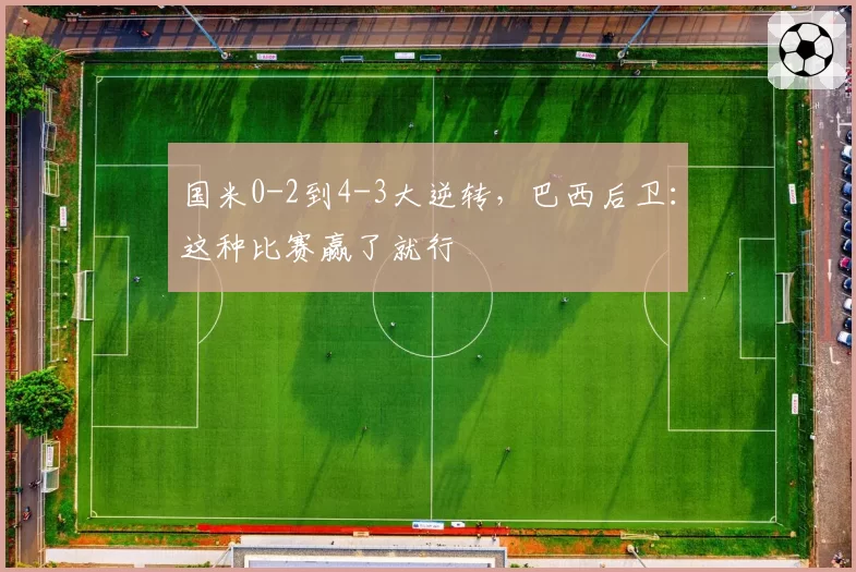 国米0-2到4-3大逆转,巴西后卫:这种比赛赢了就行