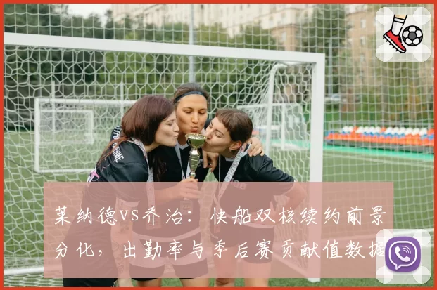 莱纳德vs乔治：快船双核续约前景分化，出勤率与季后赛贡献值数据揭示分歧