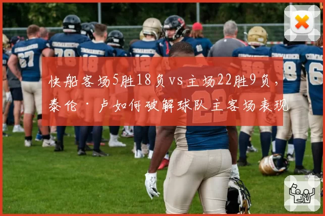 快船客场5胜18负vs主场22胜9负,泰伦·卢如何破解球队主客场表现冰火两重天?