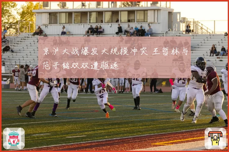 京沪大战爆发大规模冲突 王哲林与范子铭双双遭驱逐