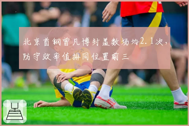 北京首钢曾凡博封盖数场均2.1次,防守效率值排同位置前三