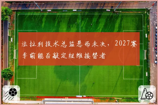 法拉利技术总监悬而未决,2027赛季前能否敲定纽维接替者
