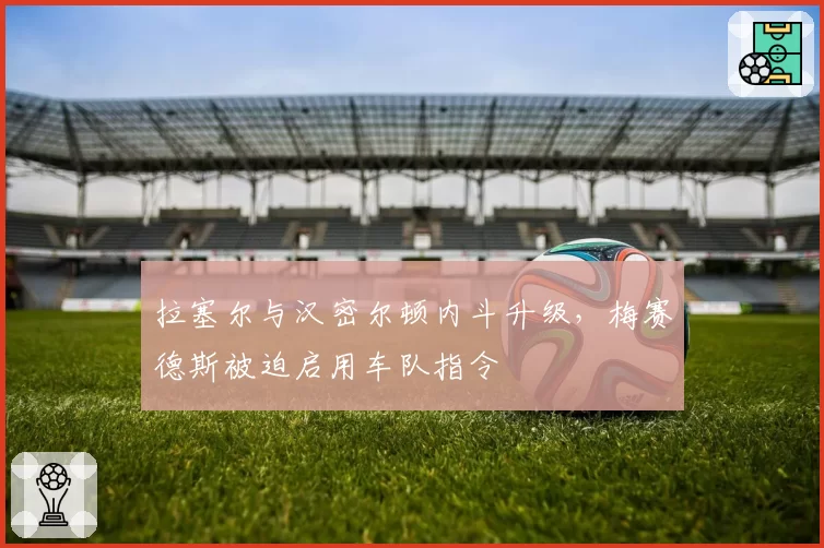 拉塞尔与汉密尔顿内斗升级，梅赛德斯被迫启用车队指令